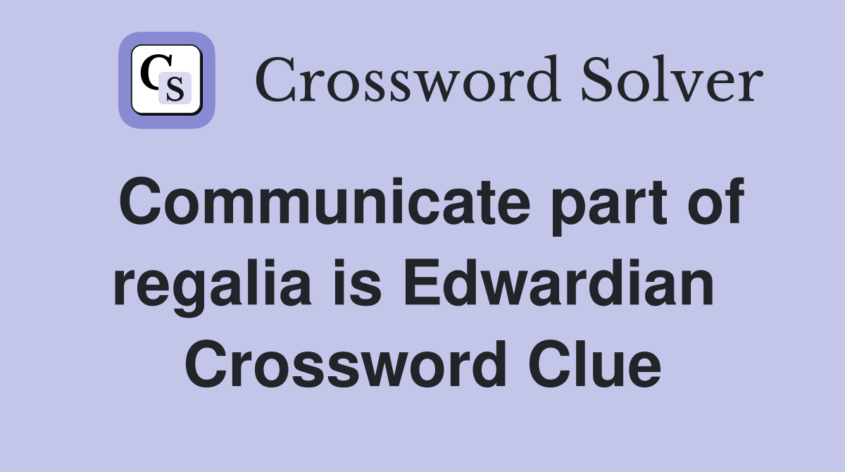Communicate part of regalia is Edwardian  Crossword Clue