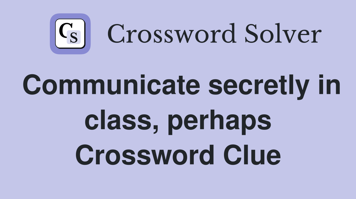 Communicate secretly in class, perhaps Crossword Clue
