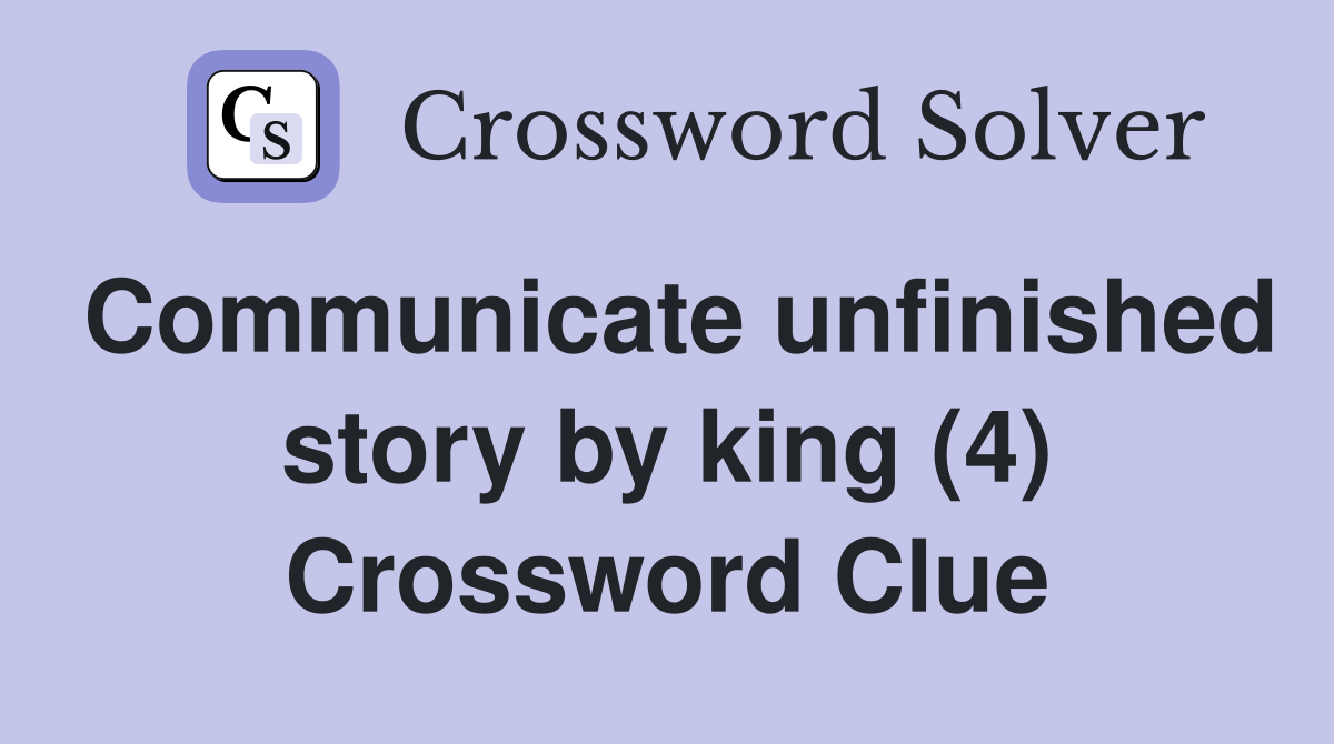 Communicate unfinished story by king (4) Crossword Clue