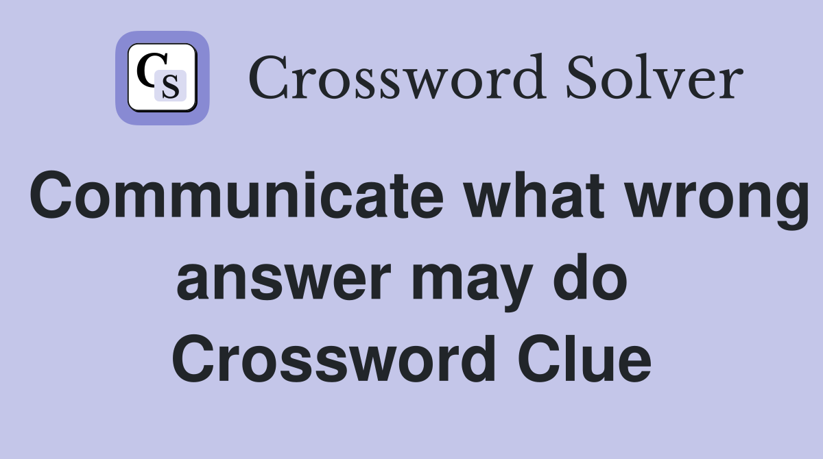 Communicate what wrong answer may do  Crossword Clue