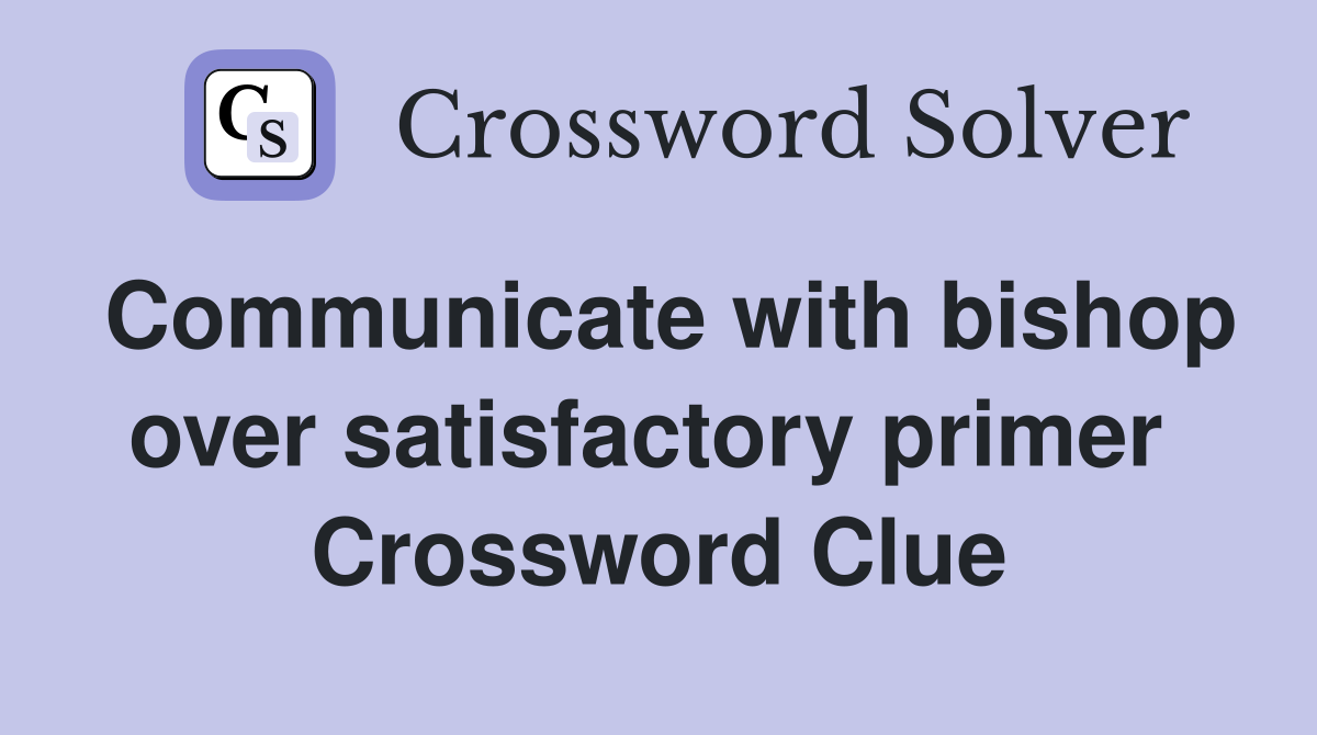 Communicate with bishop over satisfactory primer  Crossword Clue