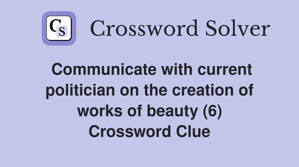 Communicate with current politician on the creation of works of beauty (6) Crossword Clue
