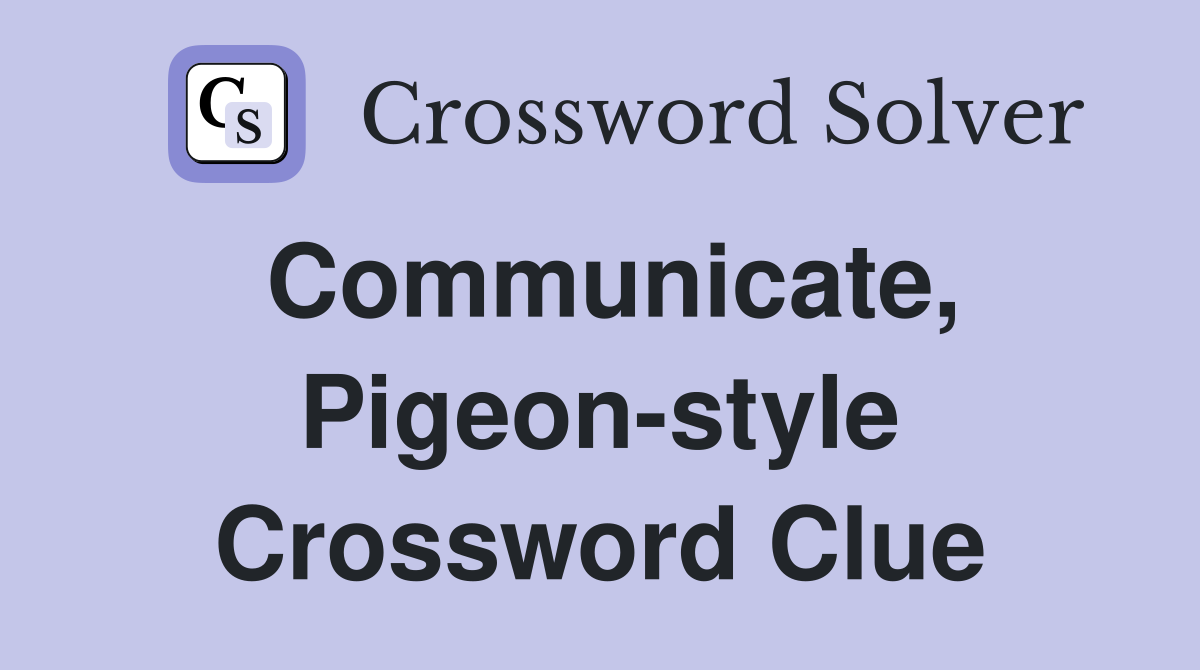 Communicate, Pigeon-style Crossword Clue