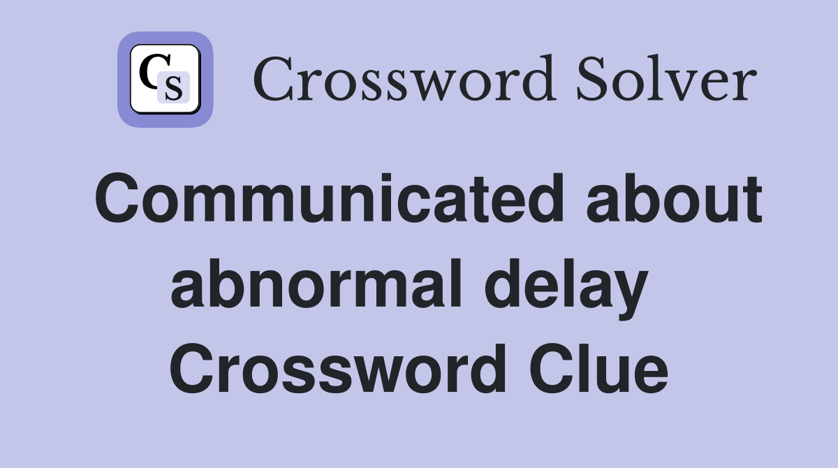 Communicated about abnormal delay  Crossword Clue