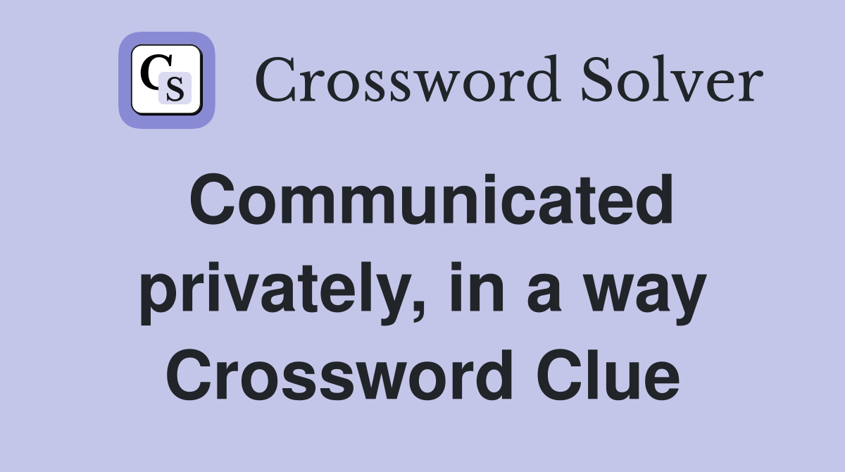 Communicated privately, in a way Crossword Clue