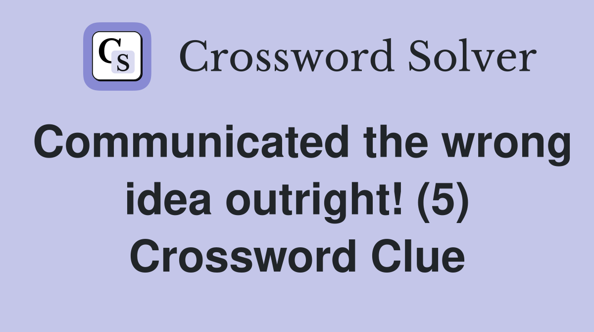 Communicated the wrong idea outright! (5) Crossword Clue