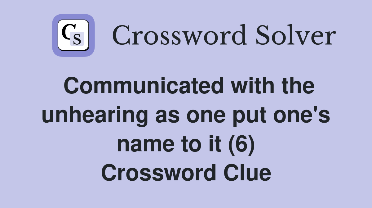 Communicated with the unhearing as one put one's name to it (6) Crossword Clue