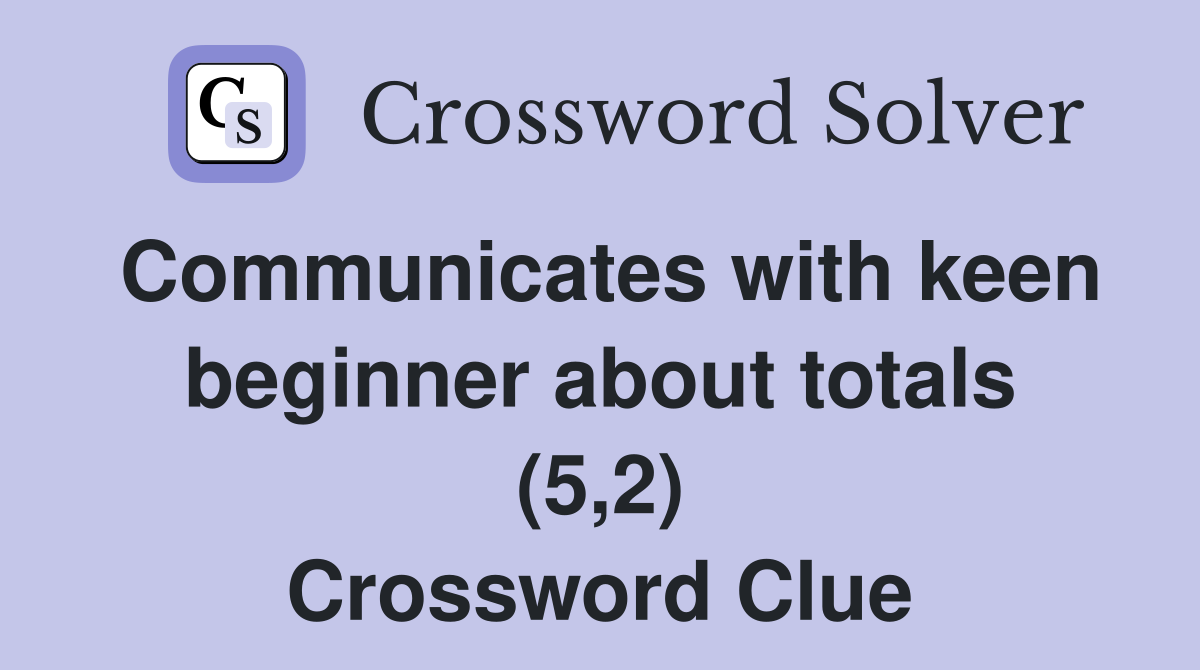 Communicates with keen beginner about totals (5,2) Crossword Clue