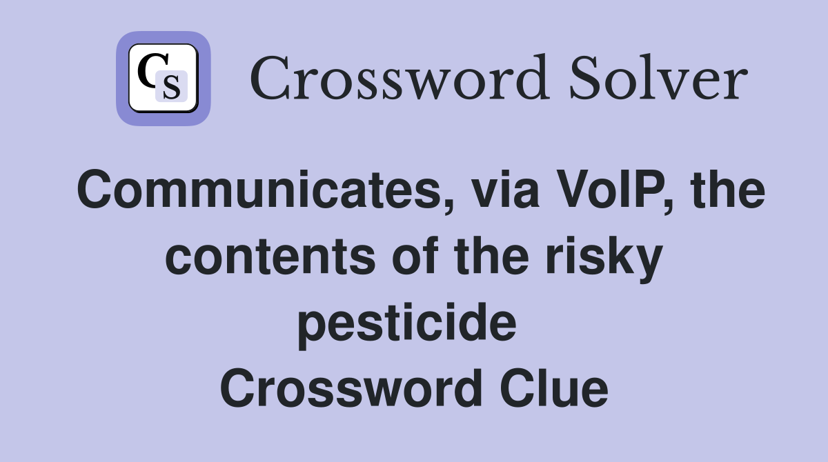 Communicates, via VoIP, the contents of the risky pesticide  Crossword Clue