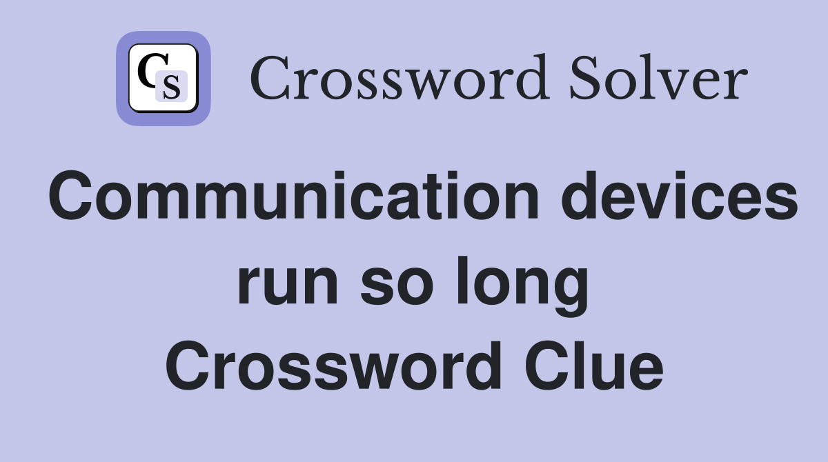 Communication devices run so long Crossword Clue