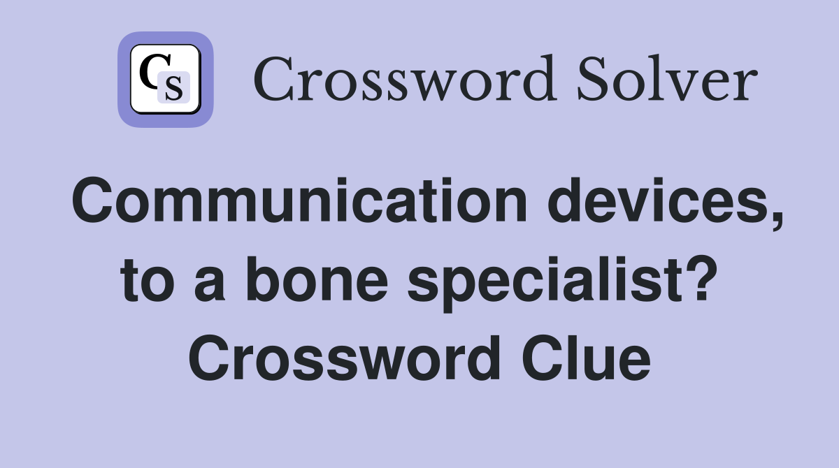 Communication devices, to a bone specialist? Crossword Clue