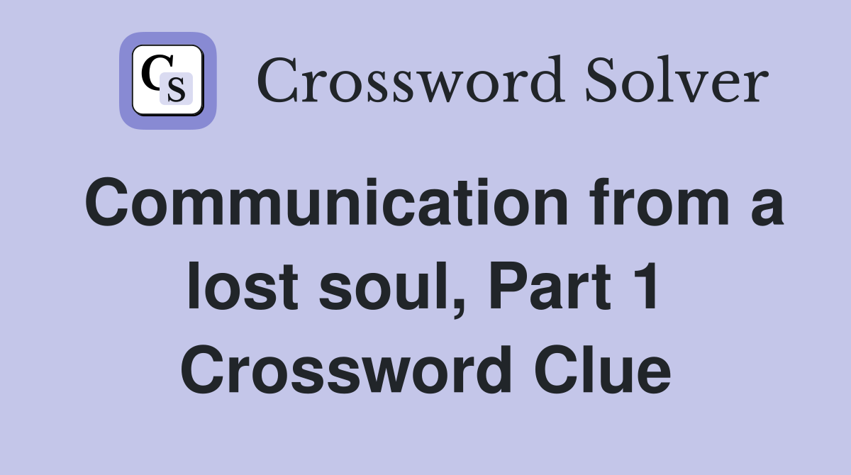 Communication from a lost soul, Part 1 Crossword Clue
