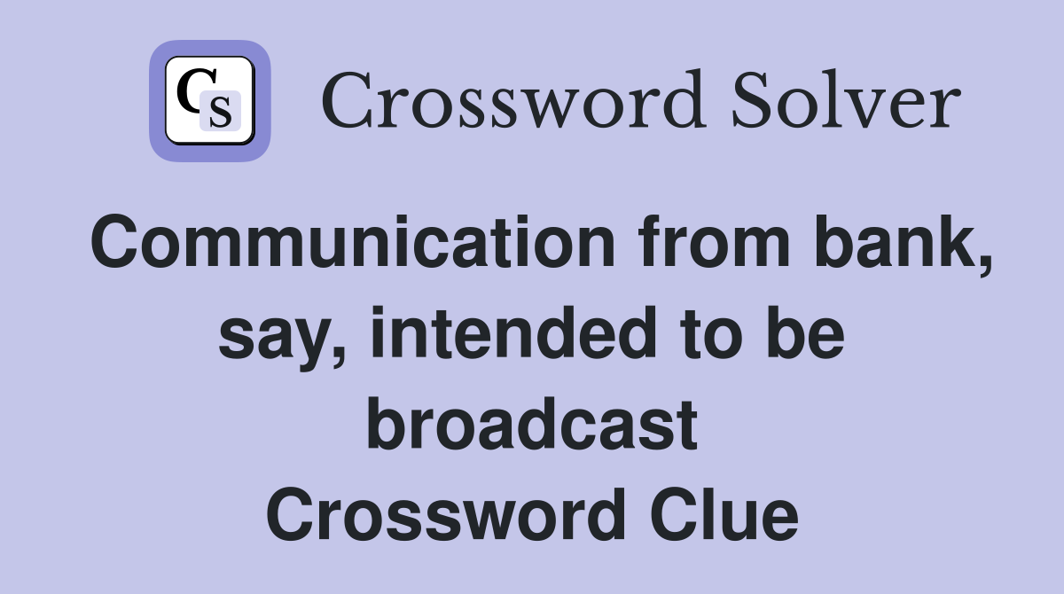 Communication from bank, say, intended to be broadcast Crossword Clue