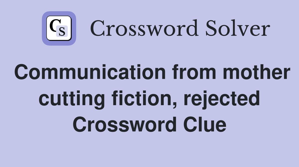 Communication from mother cutting fiction, rejected Crossword Clue