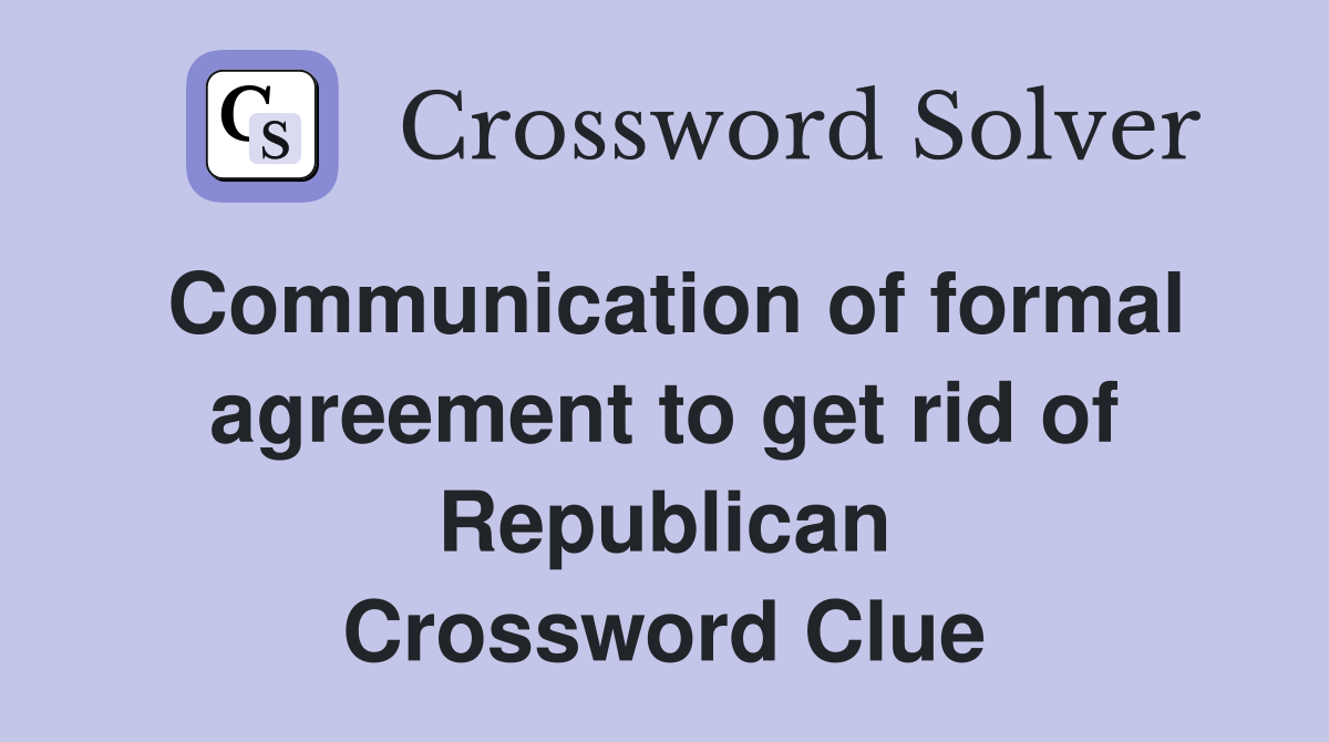 Communication of formal agreement to get rid of Republican Crossword Clue