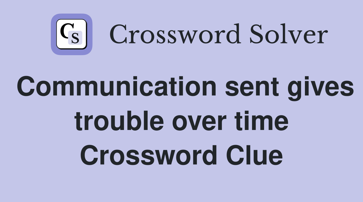 Communication sent gives trouble over time Crossword Clue