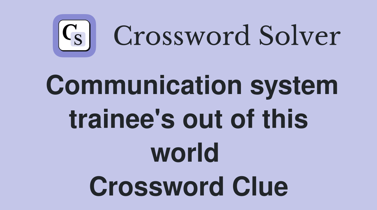 Communication system trainee's out of this world  Crossword Clue