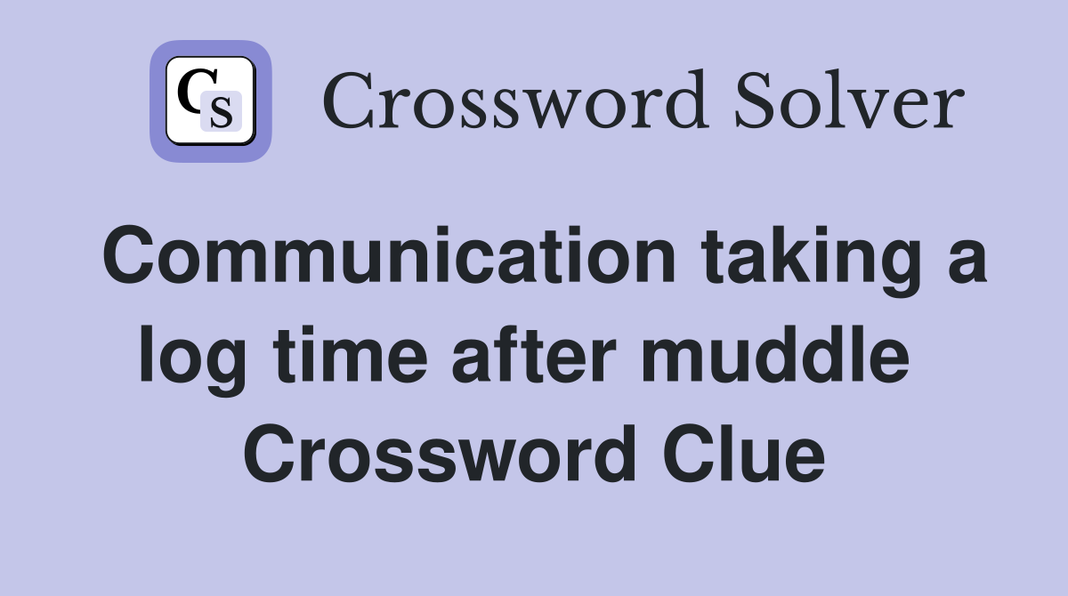 Communication taking a log time after muddle  Crossword Clue