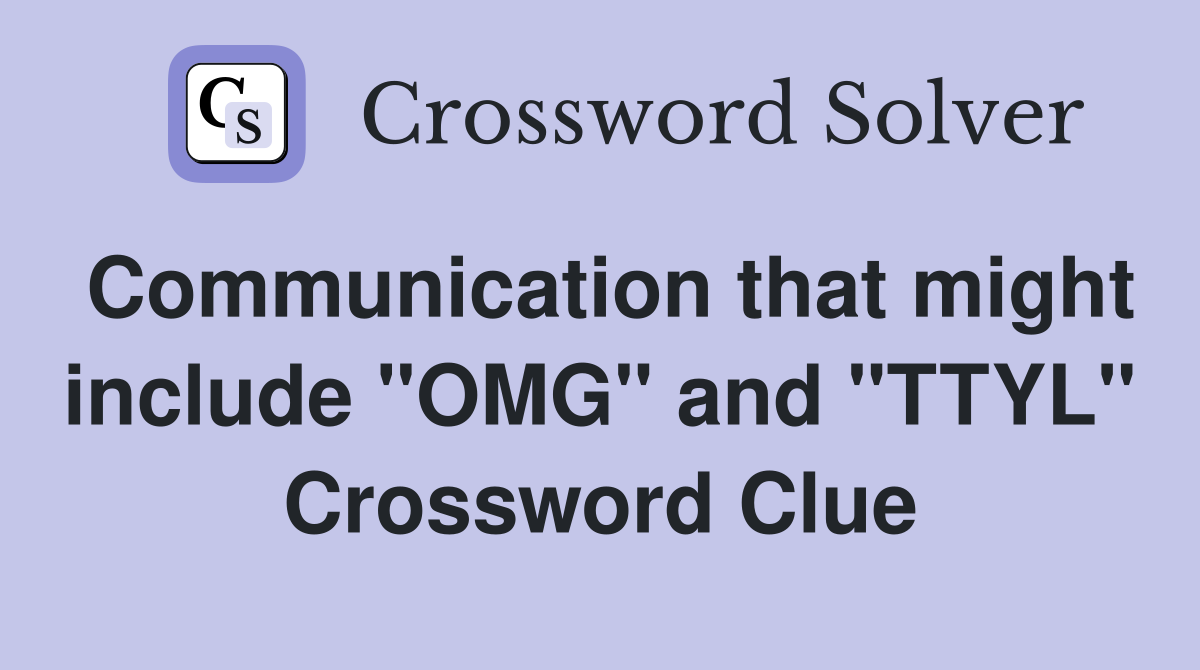 Communication that might include "OMG" and "TTYL" Crossword Clue