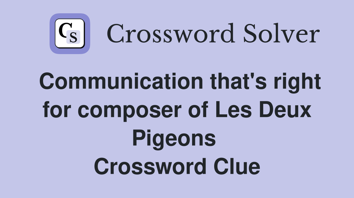 Communication that's right for composer of Les Deux Pigeons  Crossword Clue