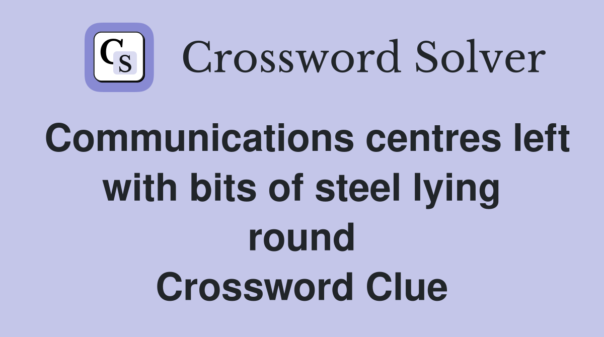 Communications centres left with bits of steel lying round Crossword Clue