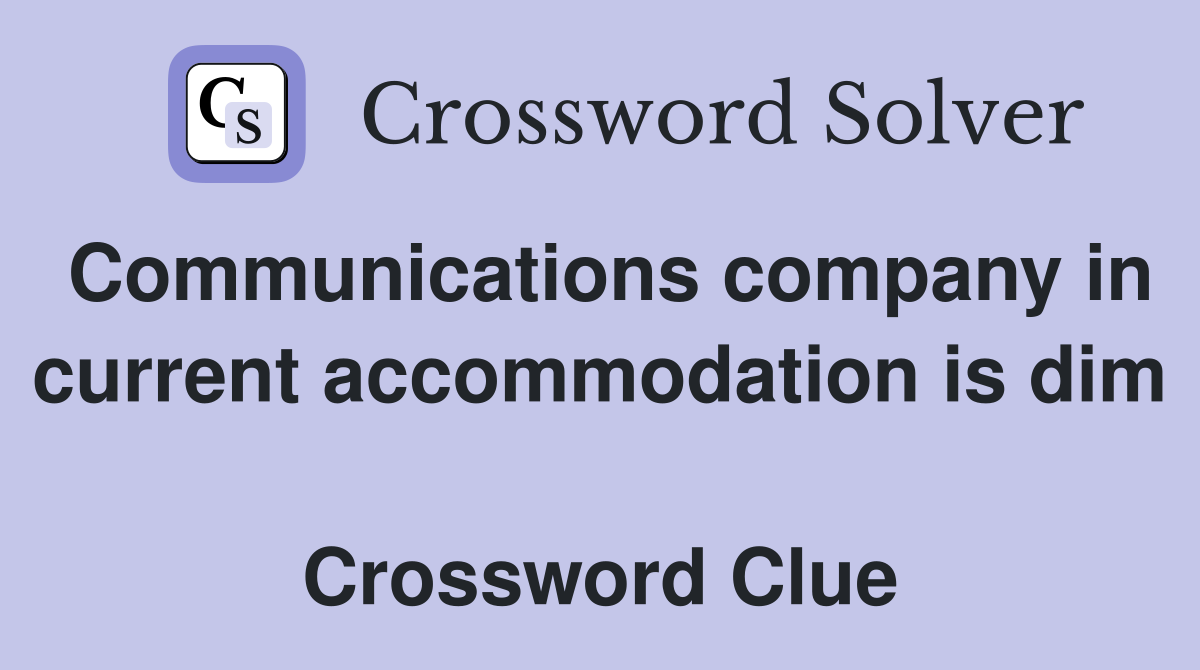 Communications company in current accommodation is dim  Crossword Clue