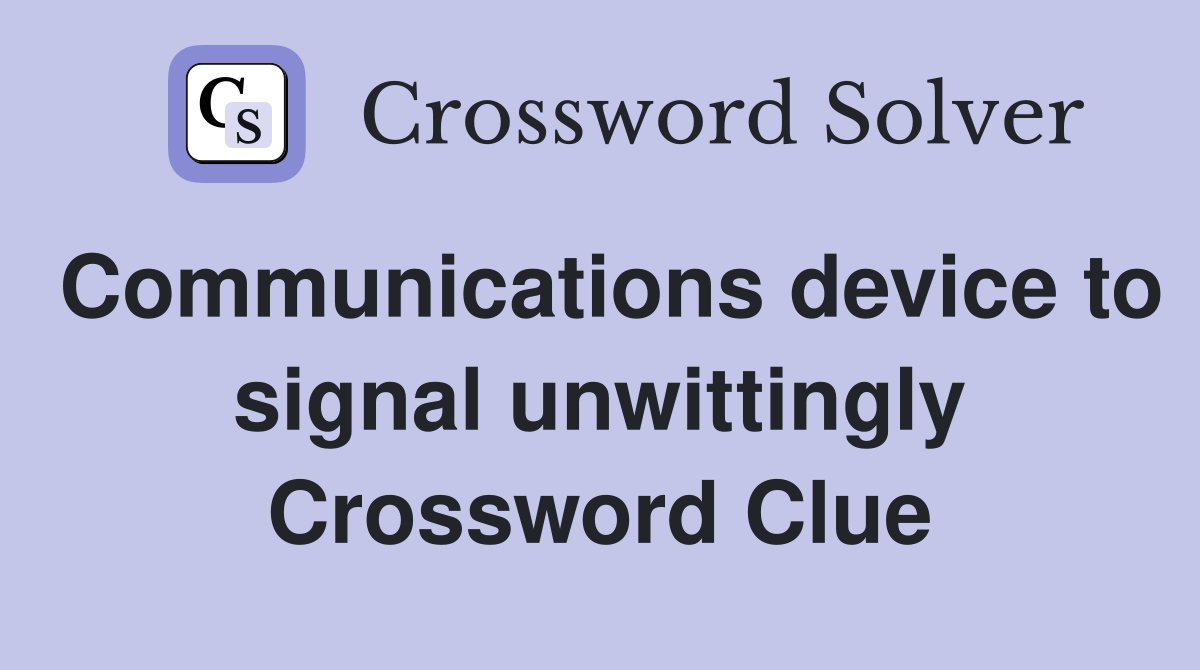 Communications device to signal unwittingly Crossword Clue