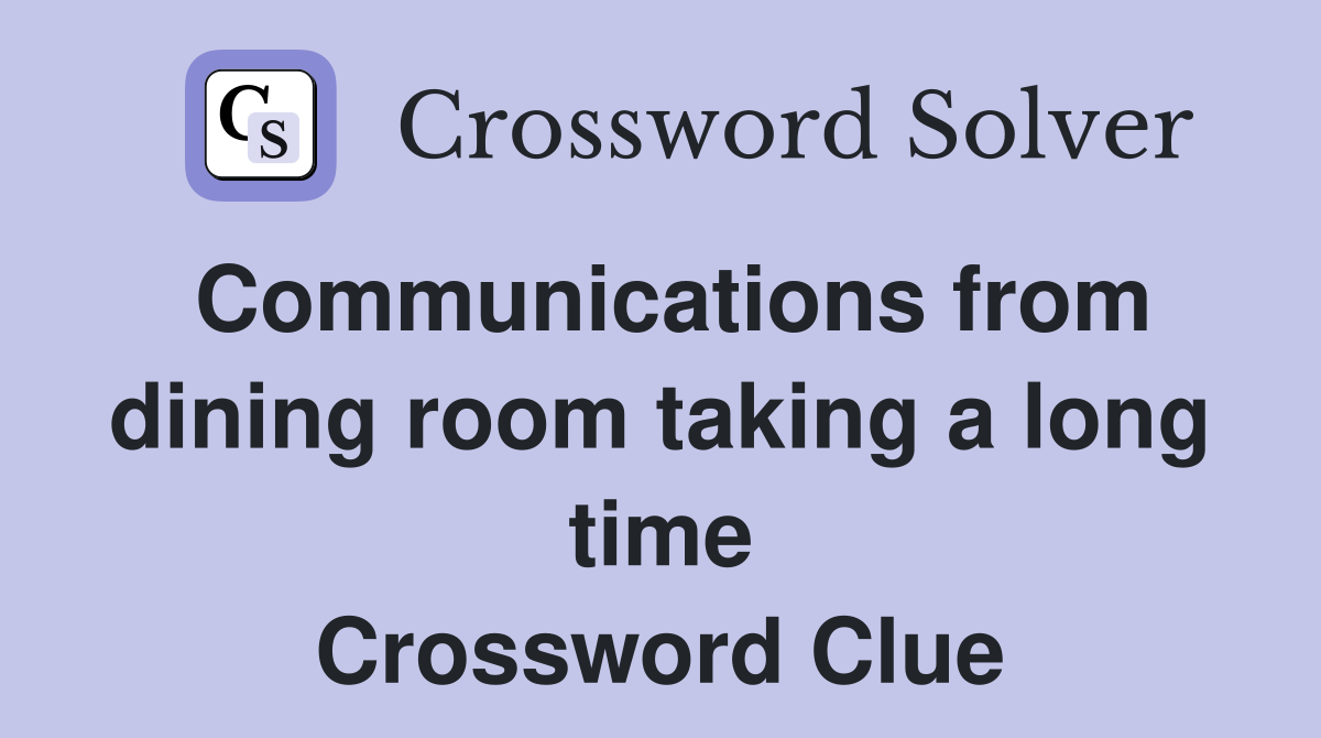 Communications from dining room taking a long time Crossword Clue
