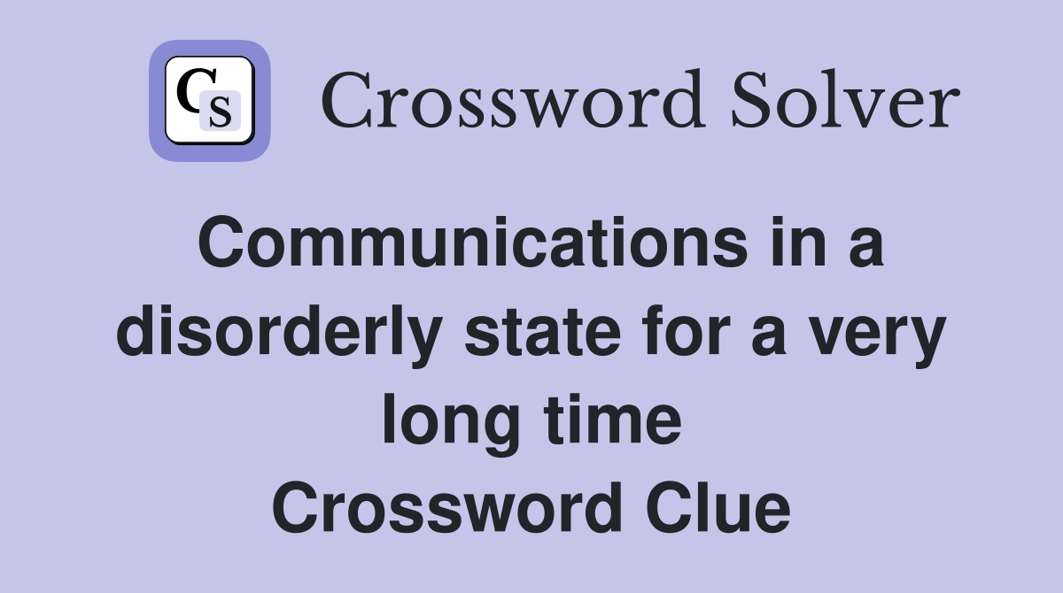Communications in a disorderly state for a very long time Crossword Clue