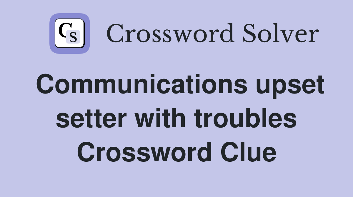 Communications upset setter with troubles Crossword Clue