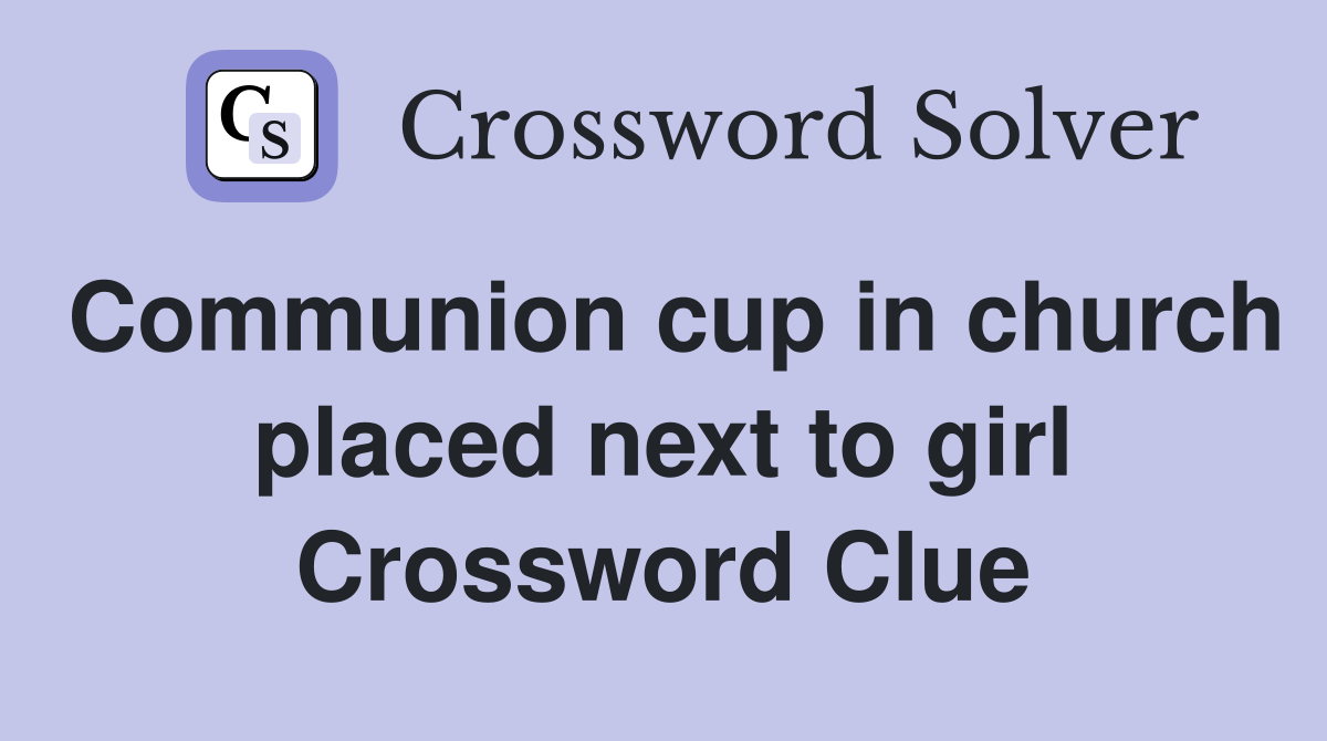 Communion cup in church placed next to girl Crossword Clue