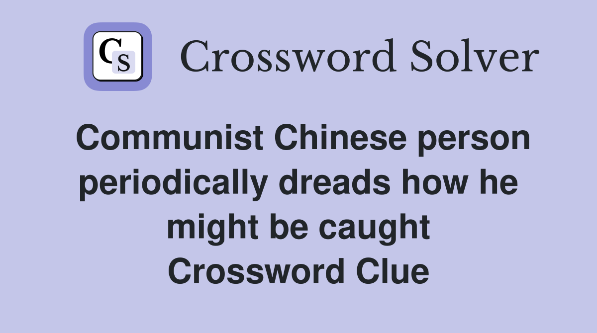 Communist Chinese person periodically dreads how he might be caught Crossword Clue