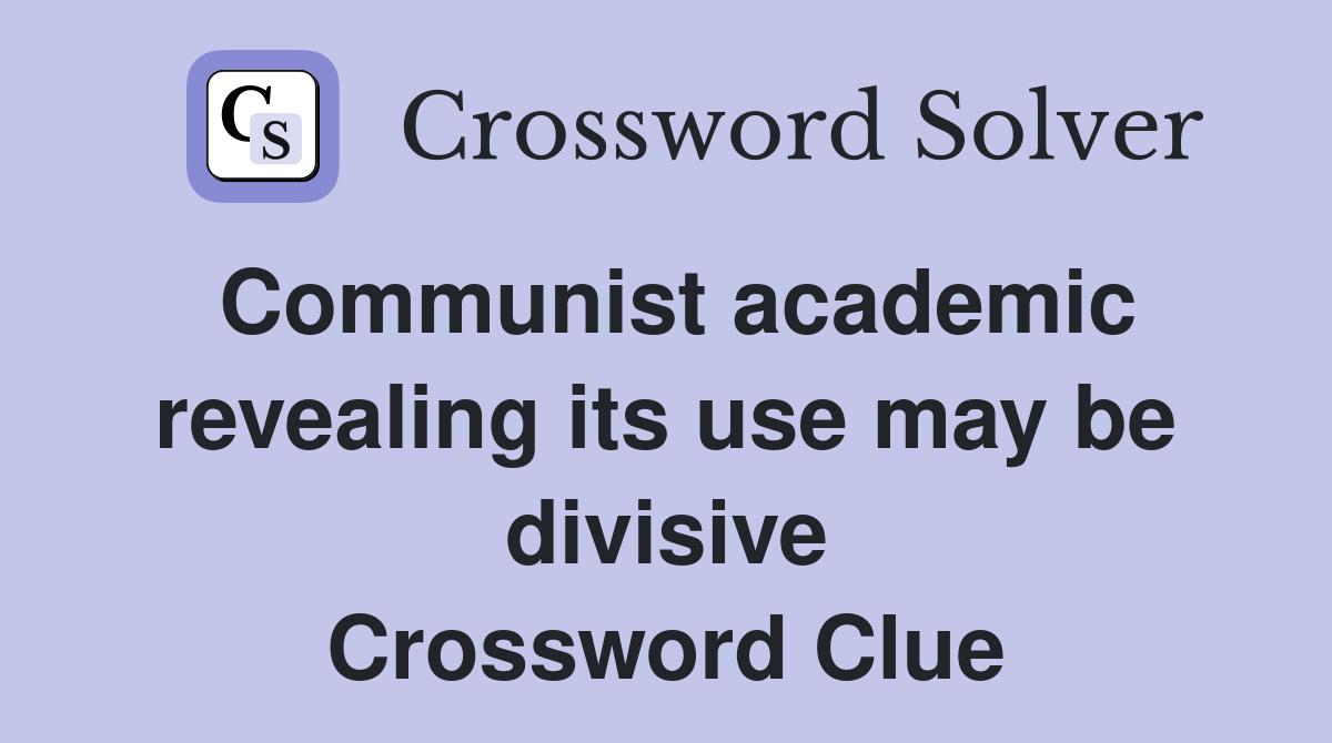 Communist academic revealing its use may be divisive Crossword Clue