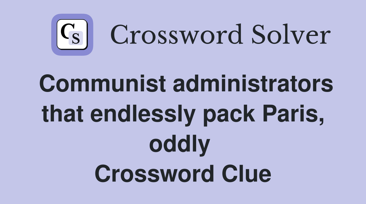 Communist administrators that endlessly pack Paris, oddly  Crossword Clue
