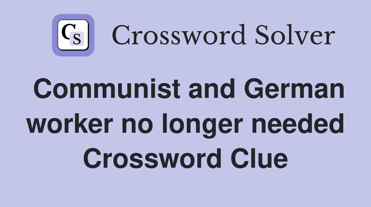 Communist and German worker no longer needed Crossword Clue