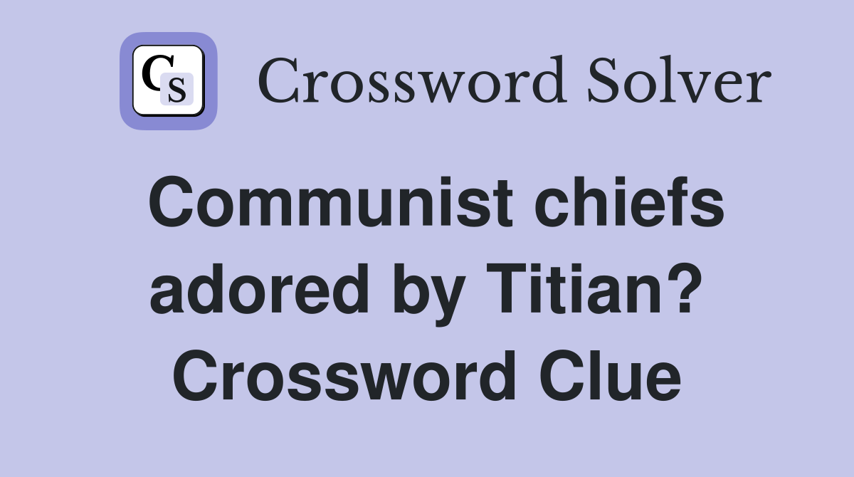 Communist chiefs adored by Titian? Crossword Clue