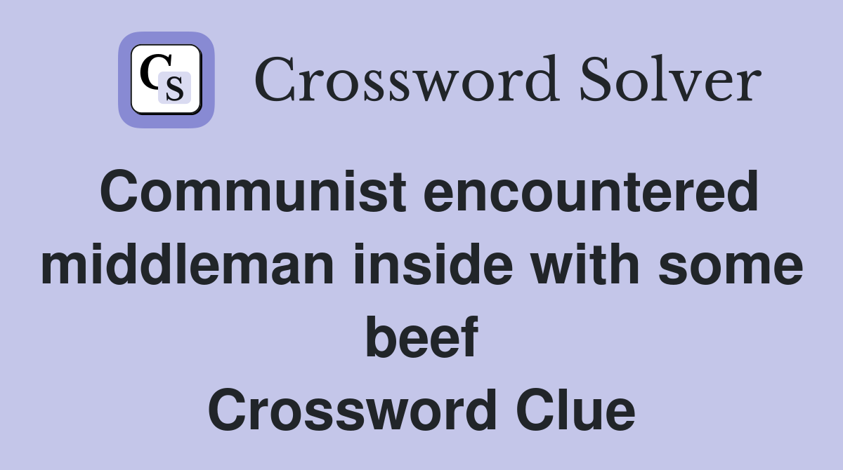 Communist encountered middleman inside with some beef Crossword Clue