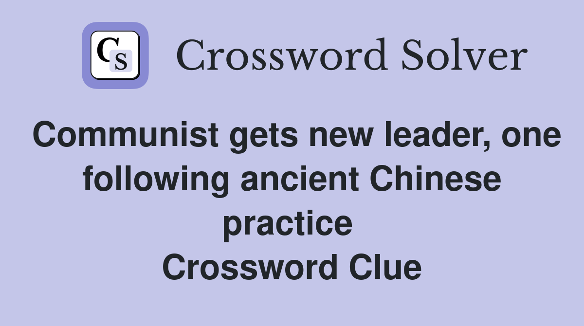 Communist gets new leader, one following ancient Chinese practice  Crossword Clue