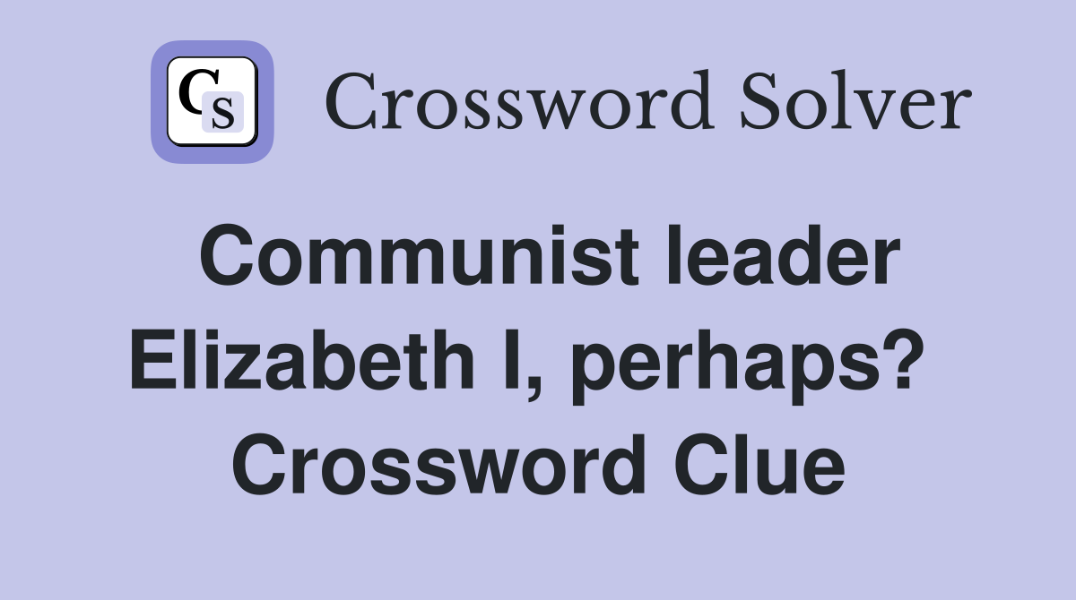 Communist leader Elizabeth I, perhaps?  Crossword Clue