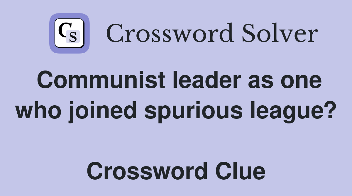 Communist leader as one who joined spurious league?  Crossword Clue