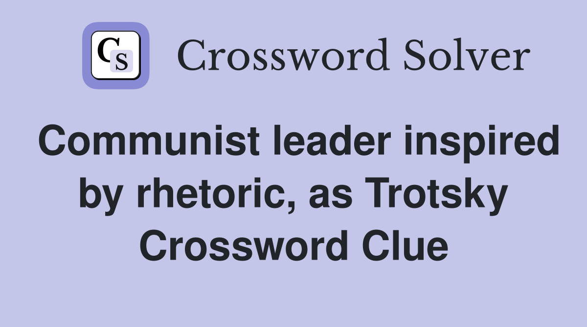 Communist leader inspired by rhetoric, as Trotsky Crossword Clue