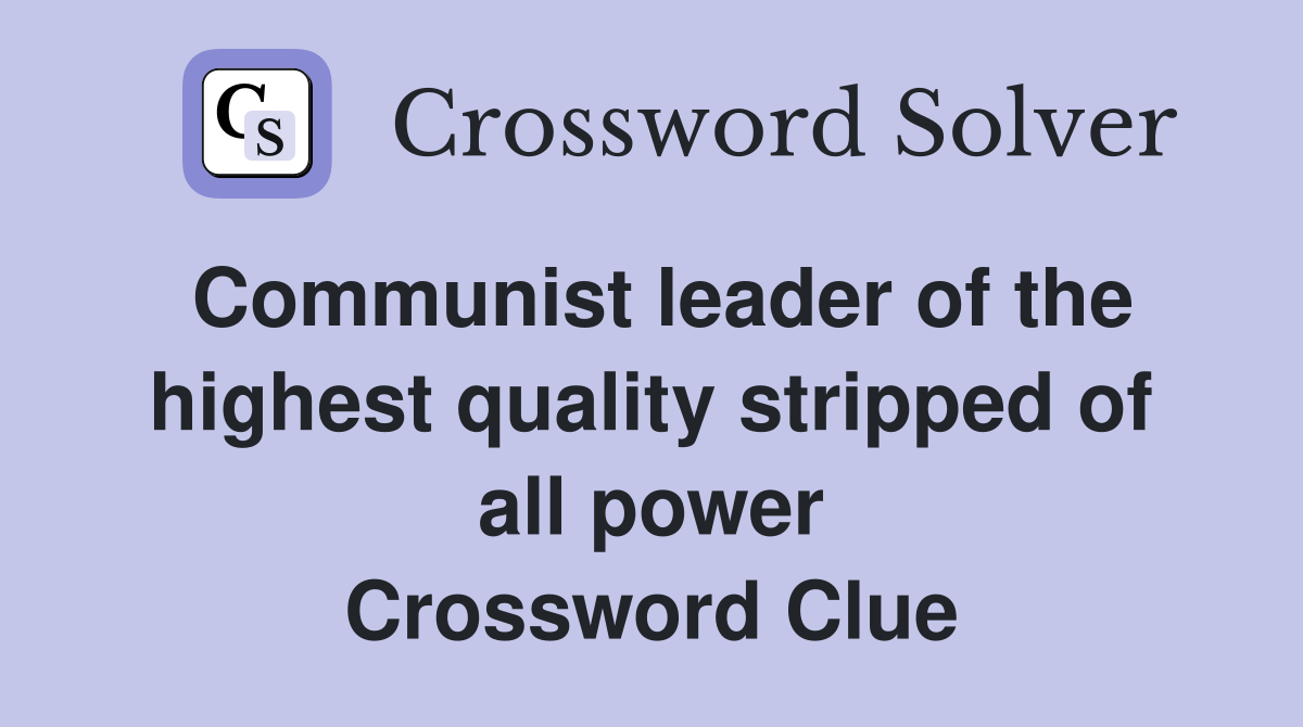 Communist leader of the highest quality stripped of all power Crossword Clue