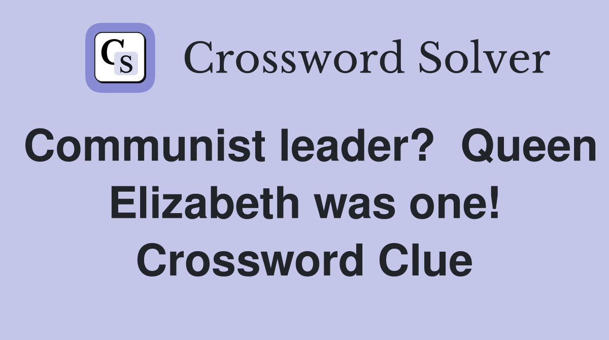 Communist leader?  Queen Elizabeth was one! Crossword Clue