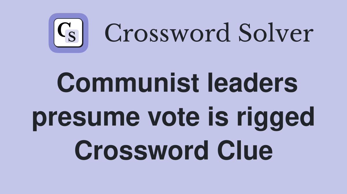 Communist leaders presume vote is rigged Crossword Clue