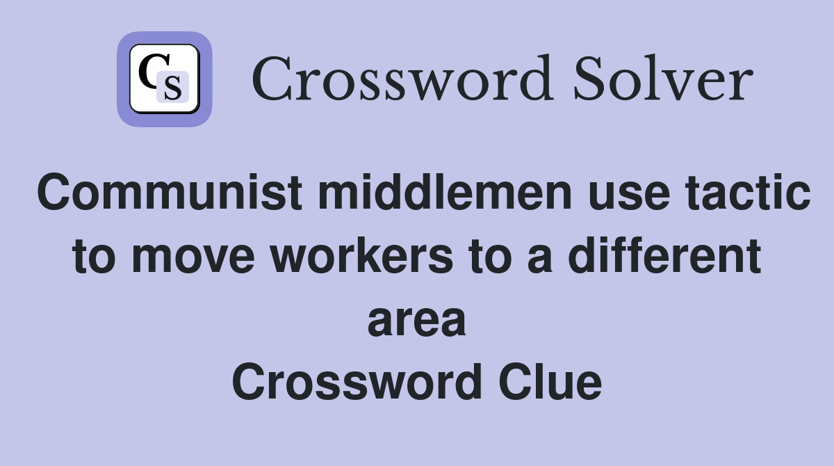 Communist middlemen use tactic to move workers to a different area Crossword Clue