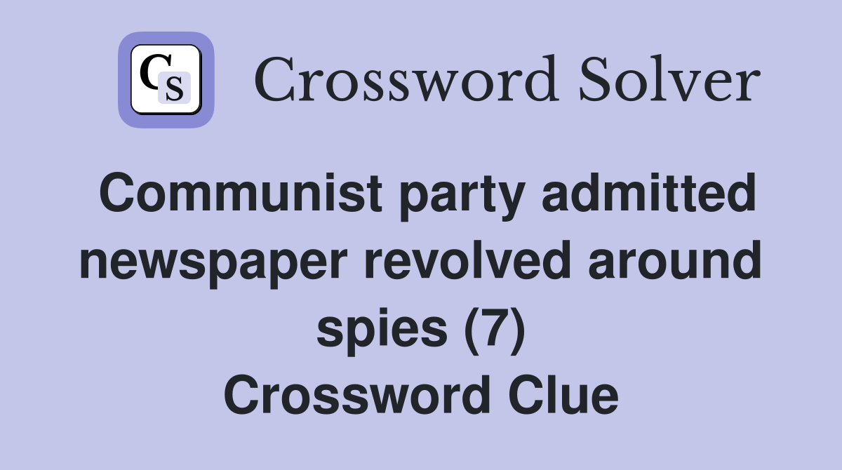 Communist party admitted newspaper revolved around spies (7) Crossword Clue