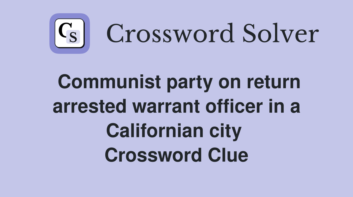 Communist party on return arrested warrant officer in a Californian city  Crossword Clue