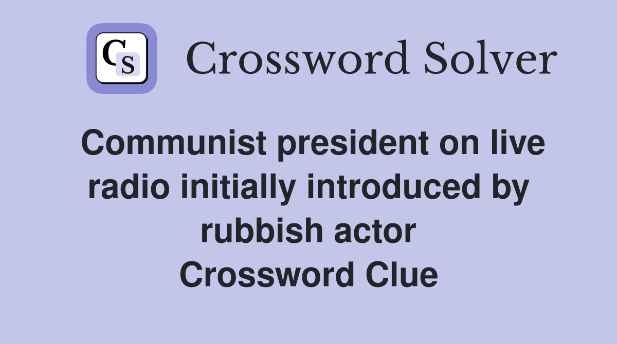 Communist president on live radio initially introduced by rubbish actor Crossword Clue