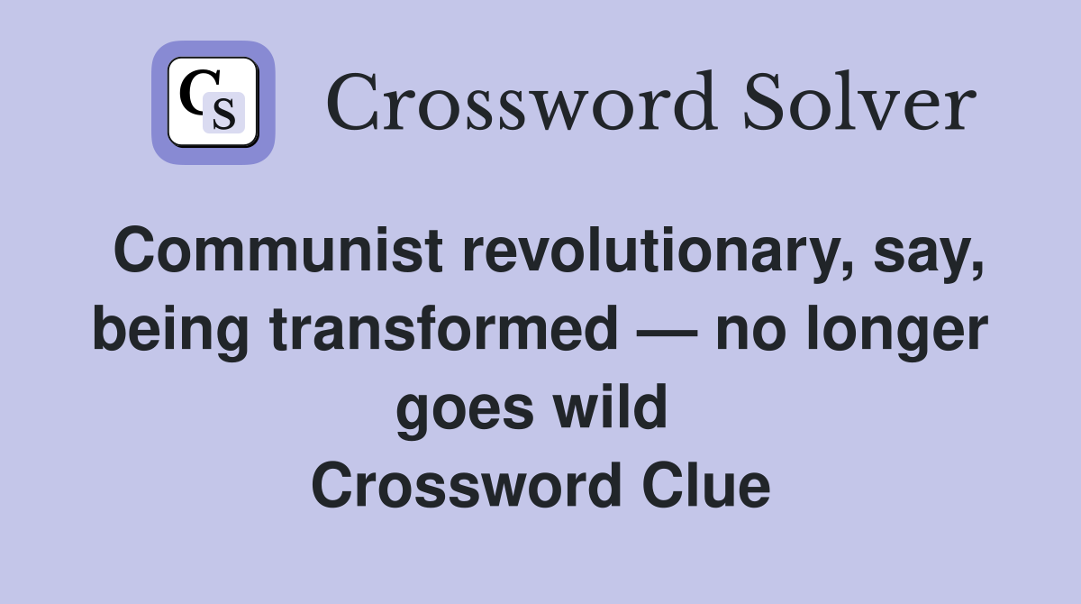 Communist revolutionary, say, being transformed — no longer goes wild  Crossword Clue