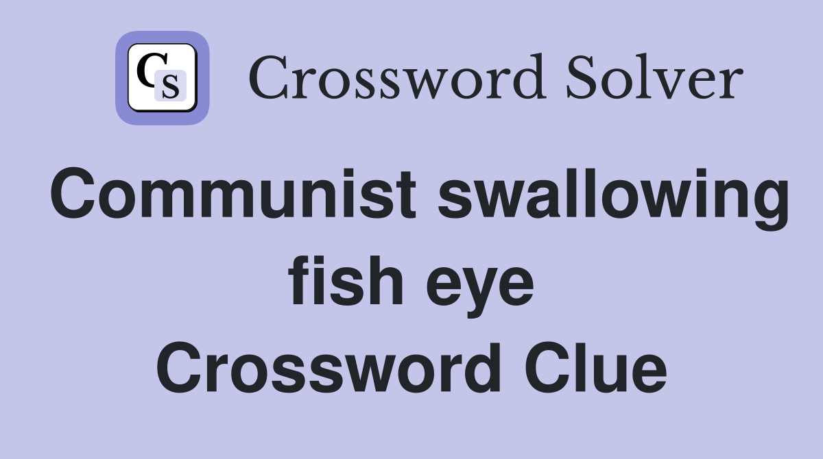 Communist swallowing fish eye Crossword Clue